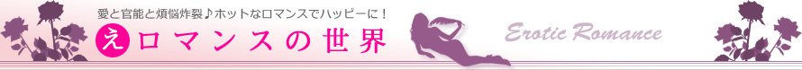 【え】ロマンスの世界　愛と官能と煩悩炸裂♪ ホットなロマンスでハッピーに！